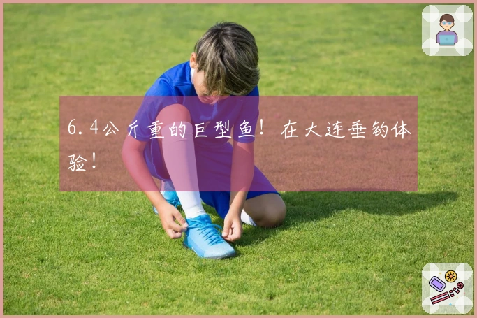 6.4公斤重的巨型鱼！在大连垂钓体验！